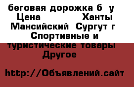 беговая дорожка б /у › Цена ­ 15 500 - Ханты-Мансийский, Сургут г. Спортивные и туристические товары » Другое   